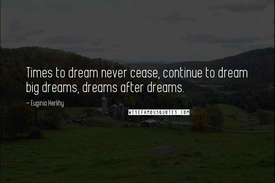 Euginia Herlihy Quotes: Times to dream never cease, continue to dream big dreams, dreams after dreams.