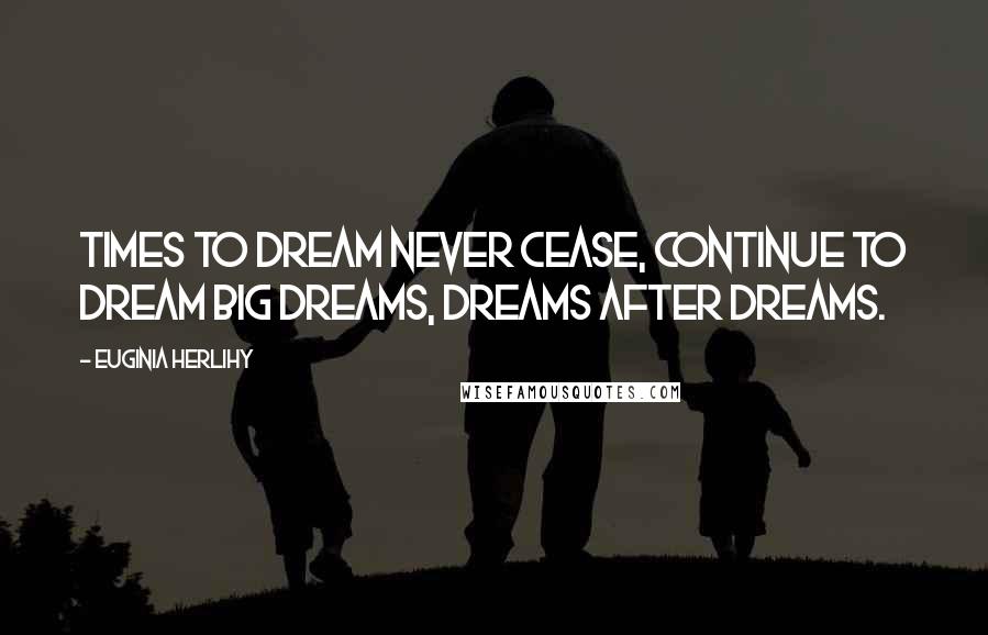 Euginia Herlihy Quotes: Times to dream never cease, continue to dream big dreams, dreams after dreams.