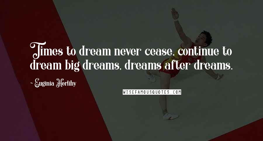 Euginia Herlihy Quotes: Times to dream never cease, continue to dream big dreams, dreams after dreams.
