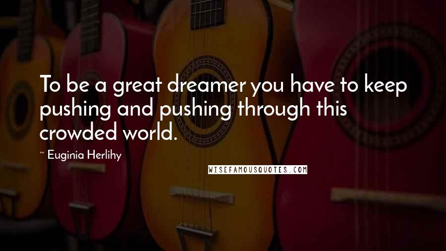 Euginia Herlihy Quotes: To be a great dreamer you have to keep pushing and pushing through this crowded world.