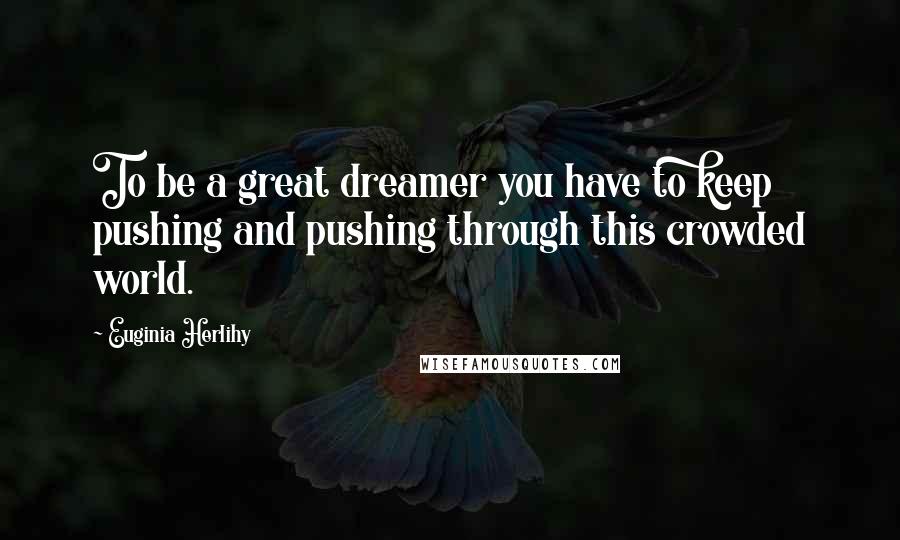 Euginia Herlihy Quotes: To be a great dreamer you have to keep pushing and pushing through this crowded world.