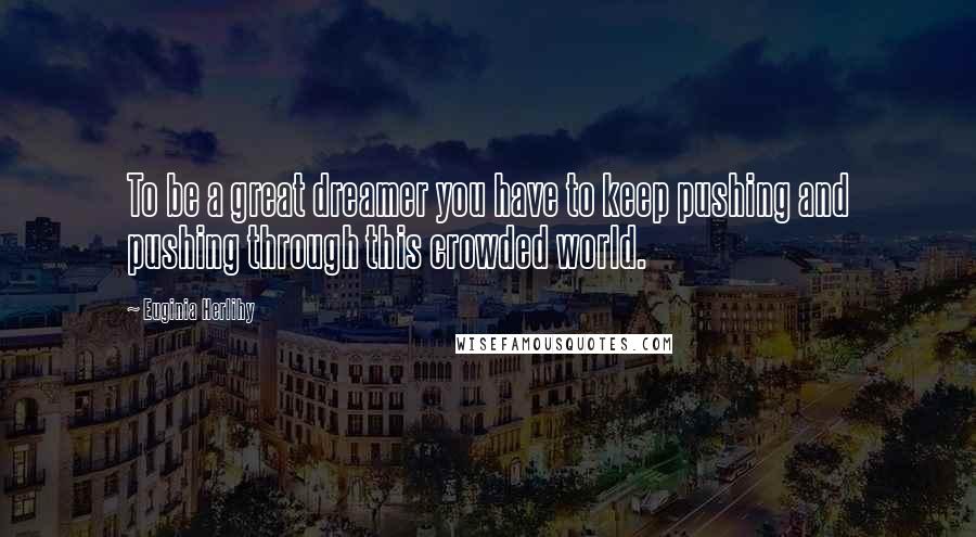 Euginia Herlihy Quotes: To be a great dreamer you have to keep pushing and pushing through this crowded world.