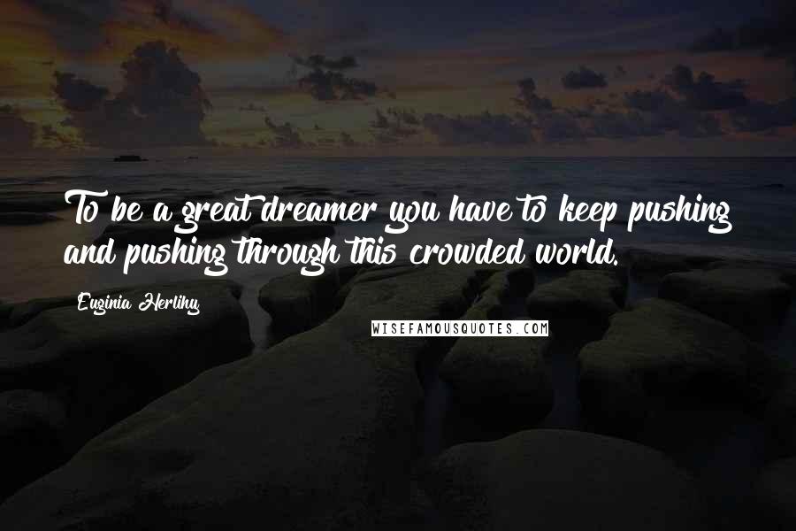 Euginia Herlihy Quotes: To be a great dreamer you have to keep pushing and pushing through this crowded world.
