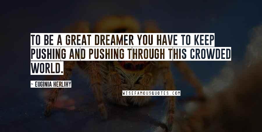 Euginia Herlihy Quotes: To be a great dreamer you have to keep pushing and pushing through this crowded world.