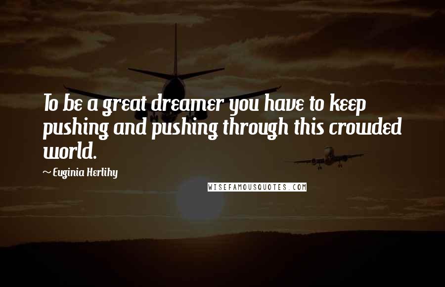 Euginia Herlihy Quotes: To be a great dreamer you have to keep pushing and pushing through this crowded world.