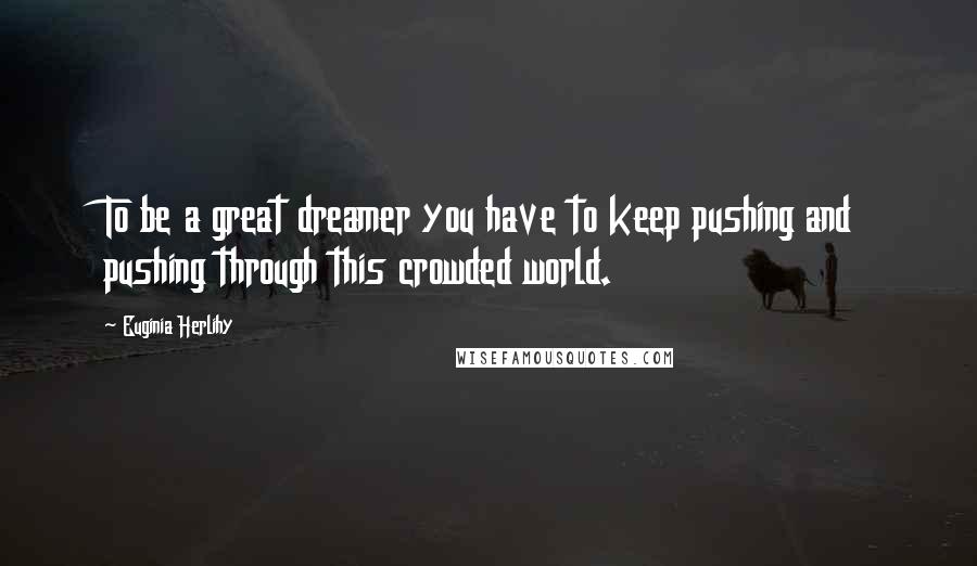 Euginia Herlihy Quotes: To be a great dreamer you have to keep pushing and pushing through this crowded world.