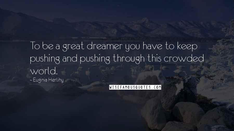 Euginia Herlihy Quotes: To be a great dreamer you have to keep pushing and pushing through this crowded world.