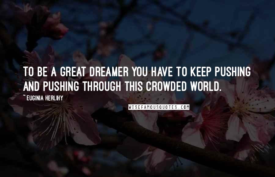 Euginia Herlihy Quotes: To be a great dreamer you have to keep pushing and pushing through this crowded world.