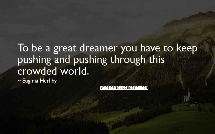 Euginia Herlihy Quotes: To be a great dreamer you have to keep pushing and pushing through this crowded world.