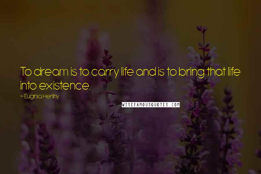 Euginia Herlihy Quotes: To dream is to carry life and is to bring that life into existence.