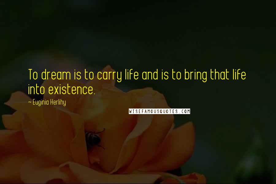 Euginia Herlihy Quotes: To dream is to carry life and is to bring that life into existence.