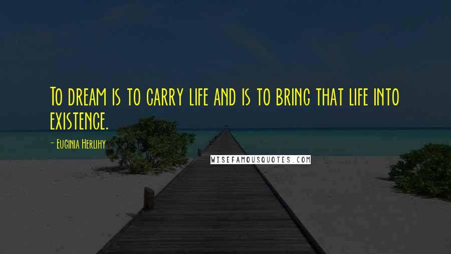 Euginia Herlihy Quotes: To dream is to carry life and is to bring that life into existence.