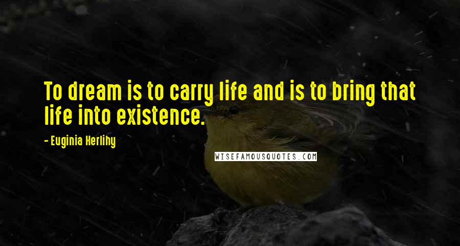 Euginia Herlihy Quotes: To dream is to carry life and is to bring that life into existence.