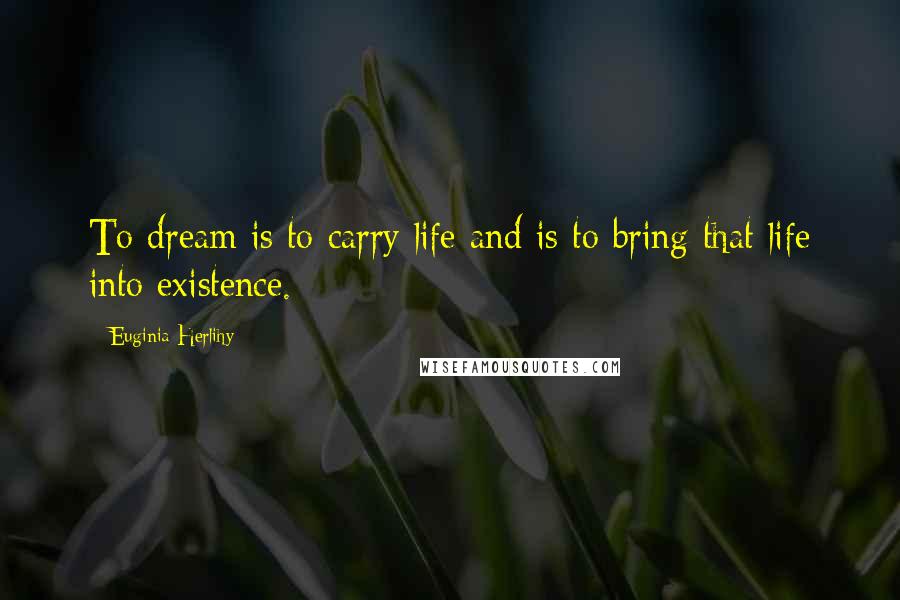 Euginia Herlihy Quotes: To dream is to carry life and is to bring that life into existence.