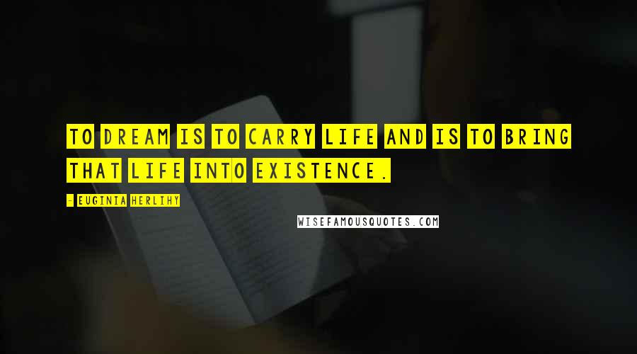 Euginia Herlihy Quotes: To dream is to carry life and is to bring that life into existence.