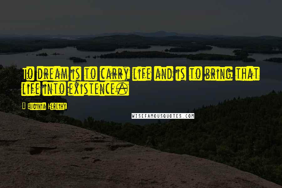 Euginia Herlihy Quotes: To dream is to carry life and is to bring that life into existence.