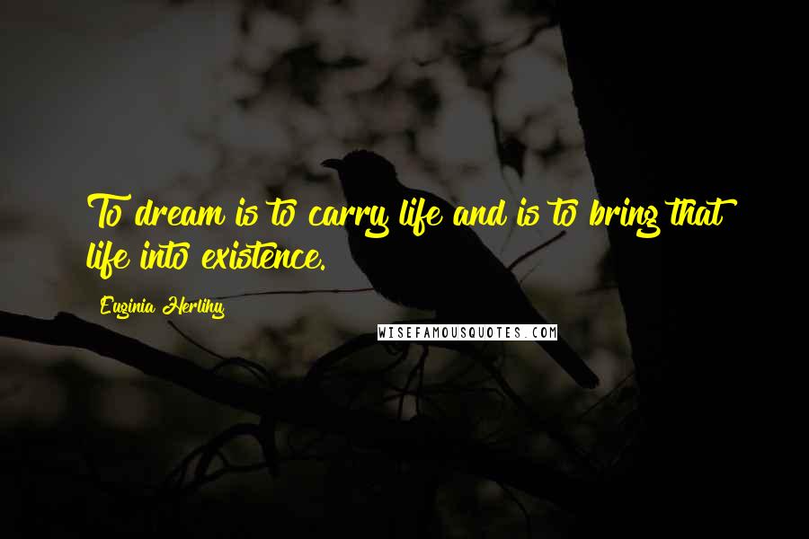 Euginia Herlihy Quotes: To dream is to carry life and is to bring that life into existence.