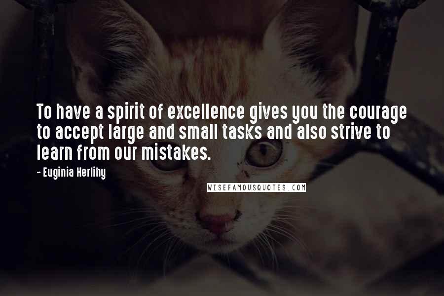 Euginia Herlihy Quotes: To have a spirit of excellence gives you the courage to accept large and small tasks and also strive to learn from our mistakes.