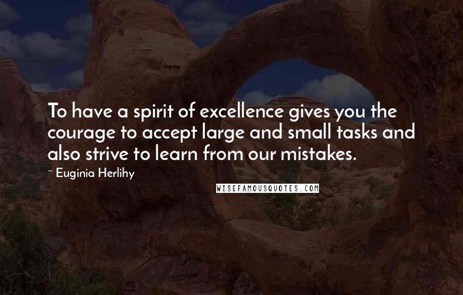 Euginia Herlihy Quotes: To have a spirit of excellence gives you the courage to accept large and small tasks and also strive to learn from our mistakes.