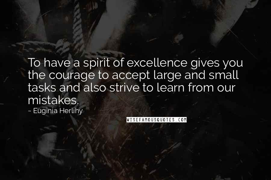 Euginia Herlihy Quotes: To have a spirit of excellence gives you the courage to accept large and small tasks and also strive to learn from our mistakes.