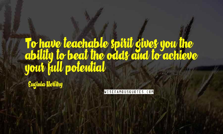 Euginia Herlihy Quotes: To have teachable spirit gives you the ability to beat the odds and to achieve your full potential.