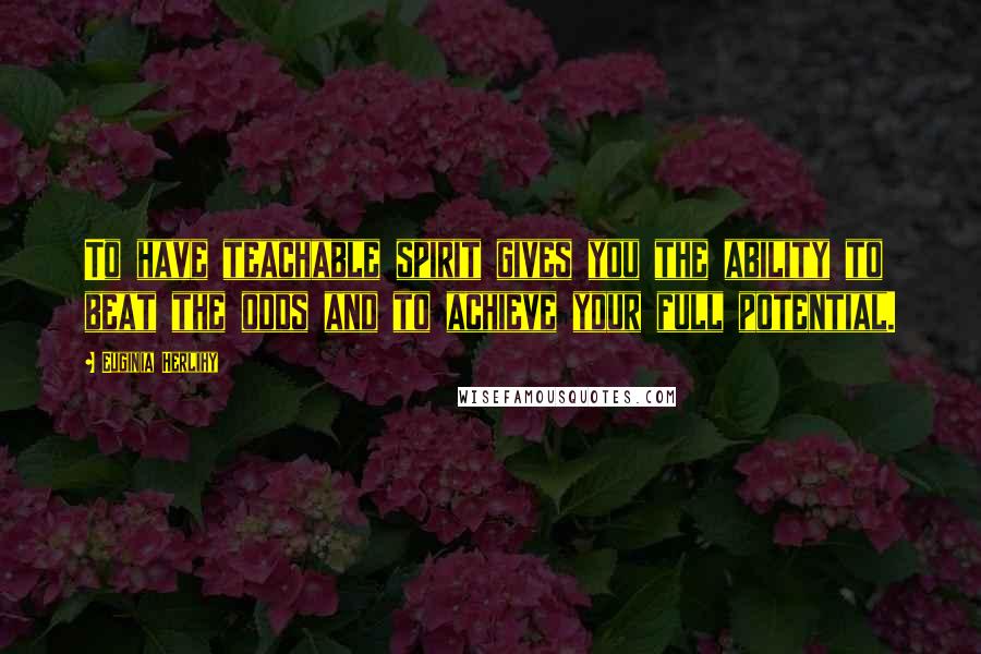 Euginia Herlihy Quotes: To have teachable spirit gives you the ability to beat the odds and to achieve your full potential.