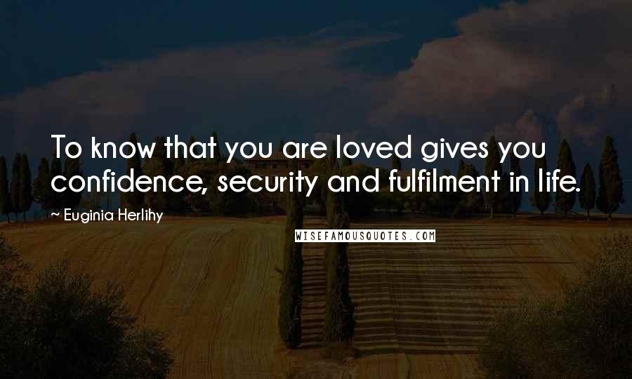 Euginia Herlihy Quotes: To know that you are loved gives you confidence, security and fulfilment in life.