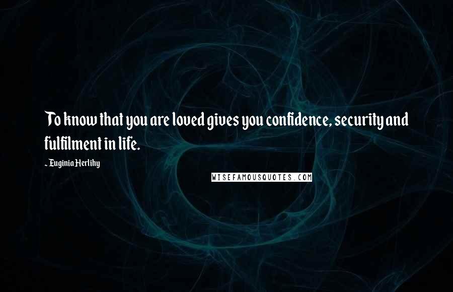 Euginia Herlihy Quotes: To know that you are loved gives you confidence, security and fulfilment in life.
