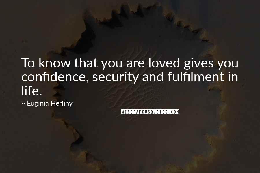 Euginia Herlihy Quotes: To know that you are loved gives you confidence, security and fulfilment in life.