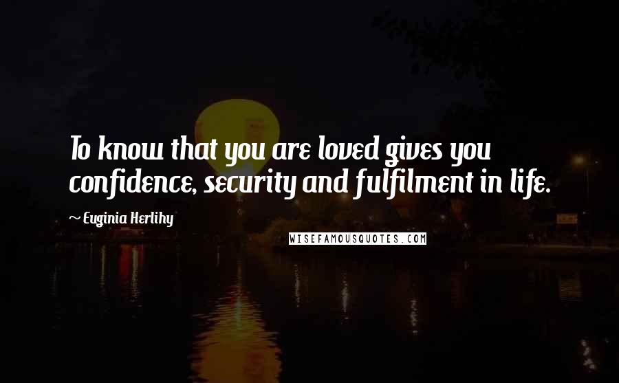 Euginia Herlihy Quotes: To know that you are loved gives you confidence, security and fulfilment in life.