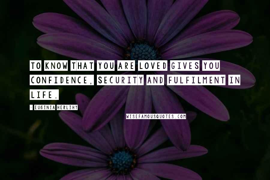 Euginia Herlihy Quotes: To know that you are loved gives you confidence, security and fulfilment in life.