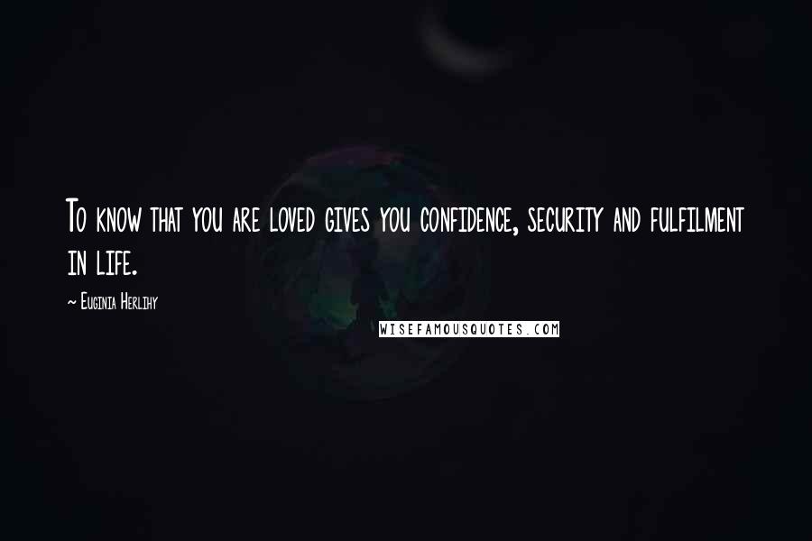 Euginia Herlihy Quotes: To know that you are loved gives you confidence, security and fulfilment in life.