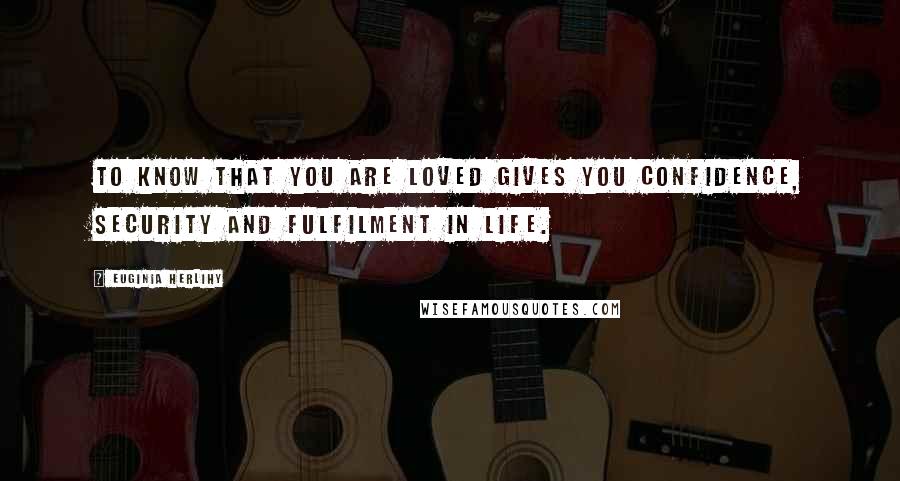 Euginia Herlihy Quotes: To know that you are loved gives you confidence, security and fulfilment in life.