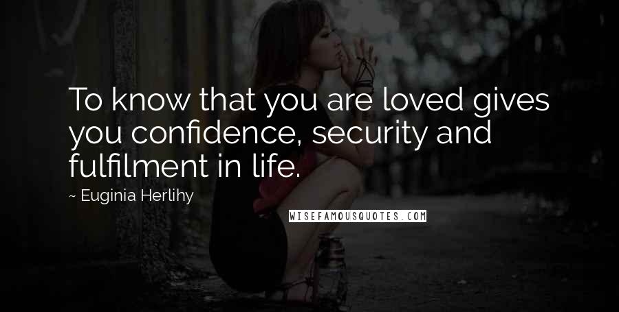 Euginia Herlihy Quotes: To know that you are loved gives you confidence, security and fulfilment in life.