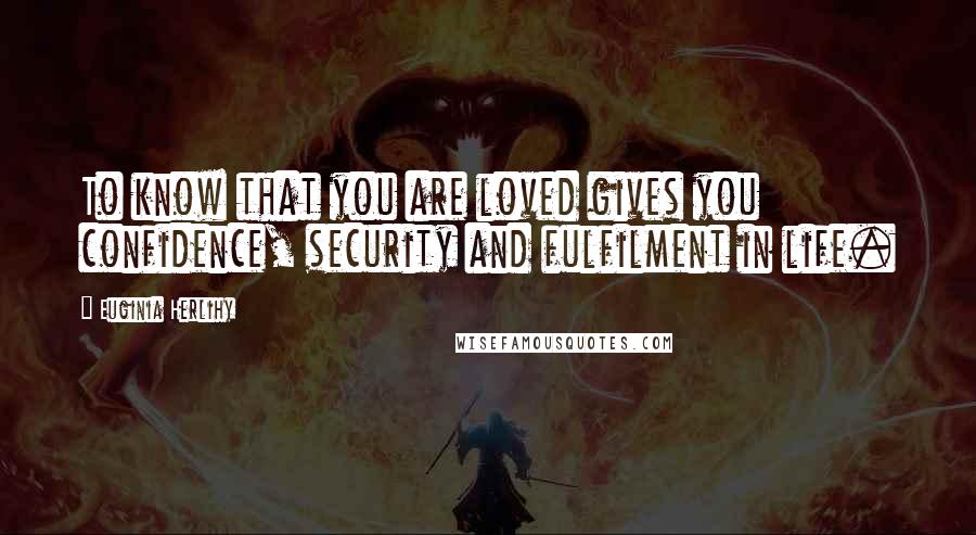 Euginia Herlihy Quotes: To know that you are loved gives you confidence, security and fulfilment in life.