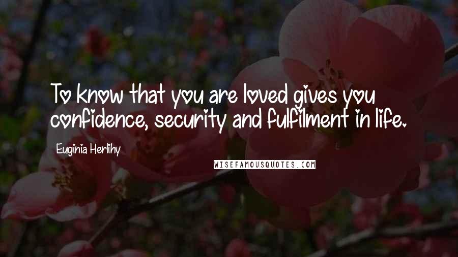 Euginia Herlihy Quotes: To know that you are loved gives you confidence, security and fulfilment in life.