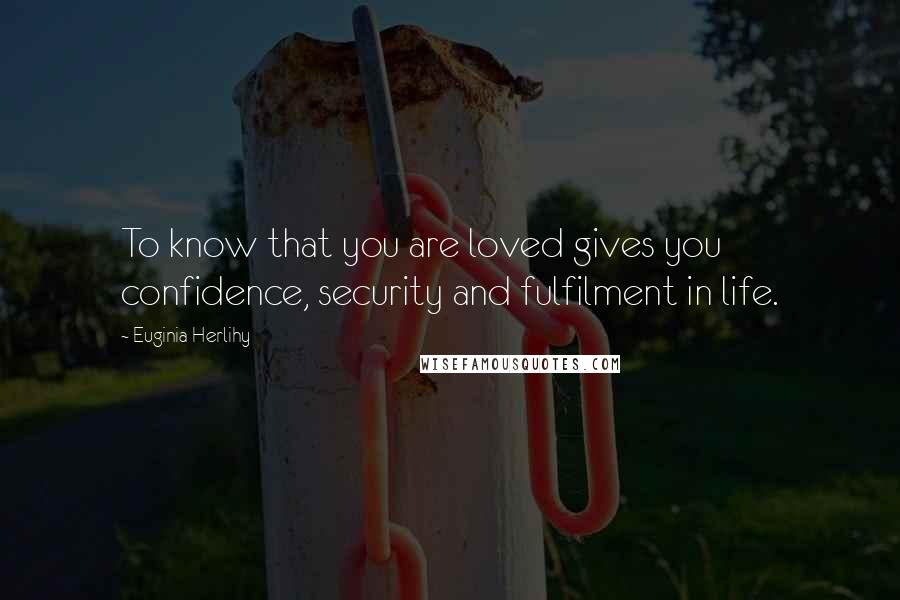Euginia Herlihy Quotes: To know that you are loved gives you confidence, security and fulfilment in life.