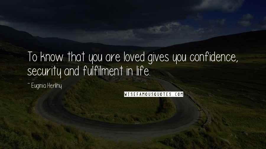 Euginia Herlihy Quotes: To know that you are loved gives you confidence, security and fulfilment in life.