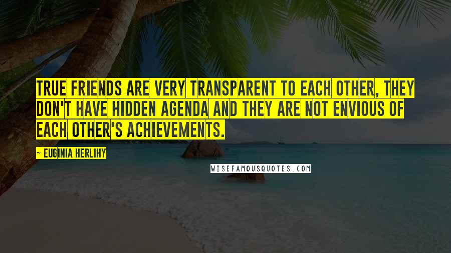 Euginia Herlihy Quotes: True friends are very transparent to each other, they don't have hidden agenda and they are not envious of each other's achievements.