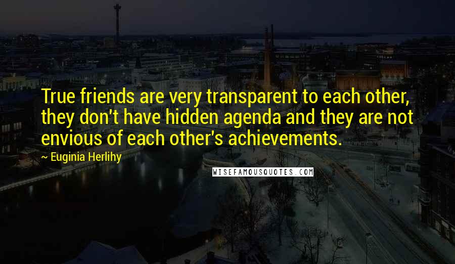 Euginia Herlihy Quotes: True friends are very transparent to each other, they don't have hidden agenda and they are not envious of each other's achievements.