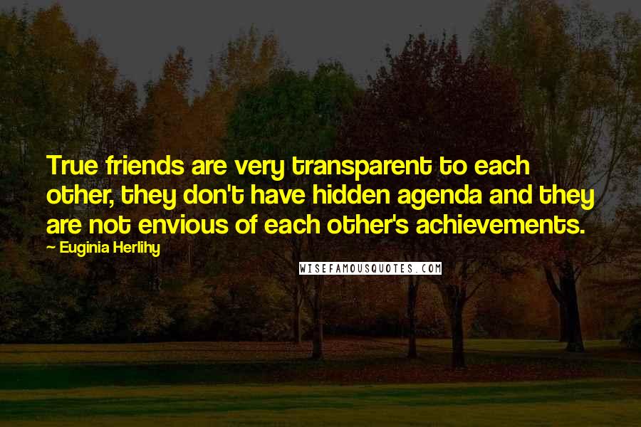 Euginia Herlihy Quotes: True friends are very transparent to each other, they don't have hidden agenda and they are not envious of each other's achievements.