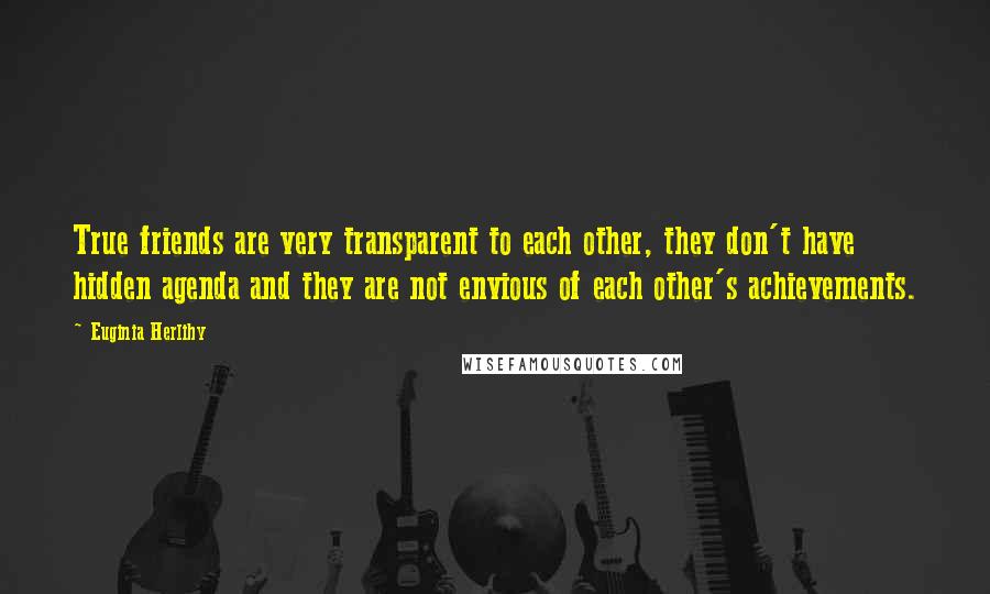 Euginia Herlihy Quotes: True friends are very transparent to each other, they don't have hidden agenda and they are not envious of each other's achievements.