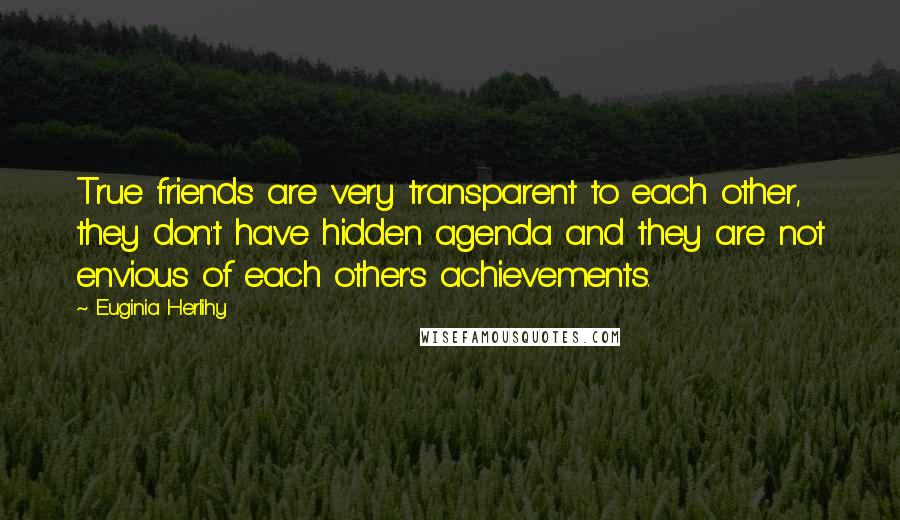 Euginia Herlihy Quotes: True friends are very transparent to each other, they don't have hidden agenda and they are not envious of each other's achievements.