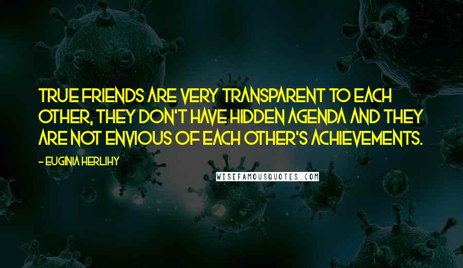 Euginia Herlihy Quotes: True friends are very transparent to each other, they don't have hidden agenda and they are not envious of each other's achievements.