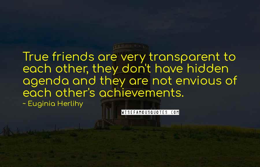 Euginia Herlihy Quotes: True friends are very transparent to each other, they don't have hidden agenda and they are not envious of each other's achievements.