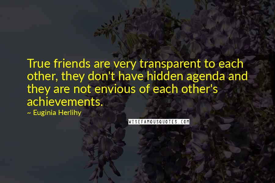 Euginia Herlihy Quotes: True friends are very transparent to each other, they don't have hidden agenda and they are not envious of each other's achievements.