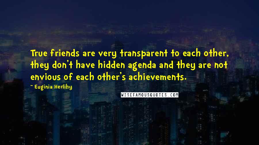 Euginia Herlihy Quotes: True friends are very transparent to each other, they don't have hidden agenda and they are not envious of each other's achievements.