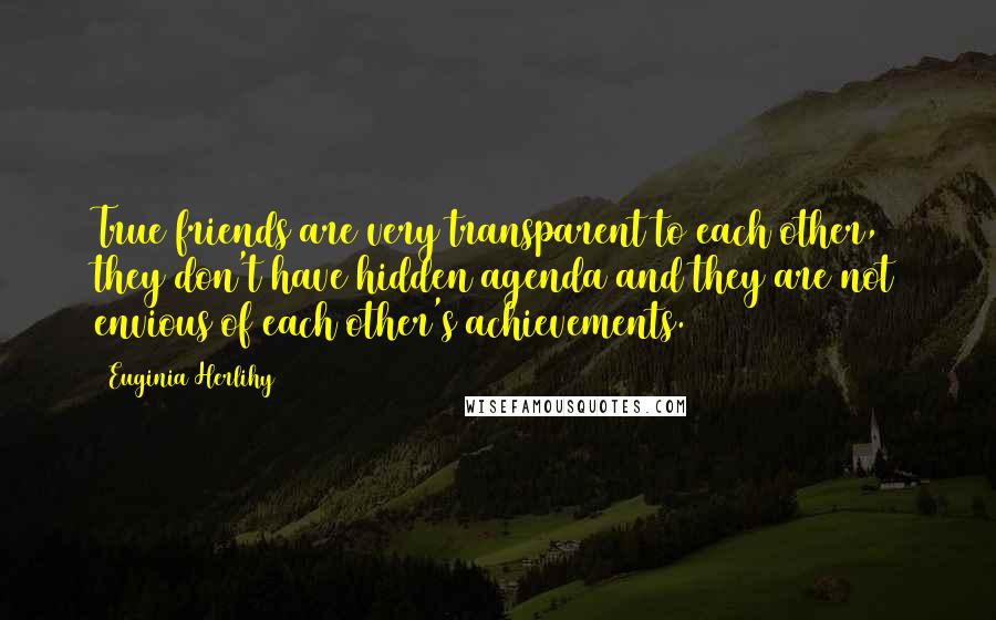 Euginia Herlihy Quotes: True friends are very transparent to each other, they don't have hidden agenda and they are not envious of each other's achievements.