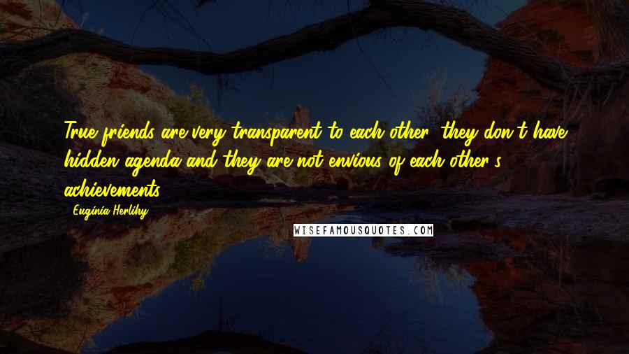 Euginia Herlihy Quotes: True friends are very transparent to each other, they don't have hidden agenda and they are not envious of each other's achievements.