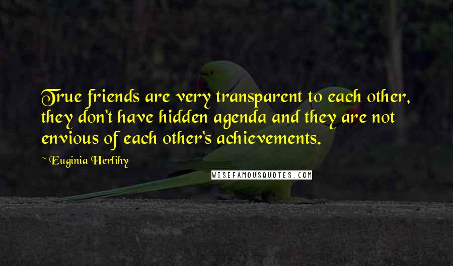 Euginia Herlihy Quotes: True friends are very transparent to each other, they don't have hidden agenda and they are not envious of each other's achievements.